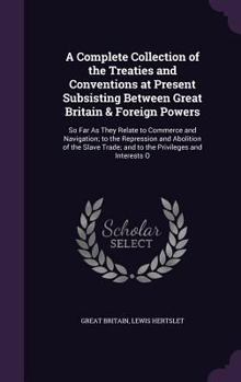 Hardcover A Complete Collection of the Treaties and Conventions at Present Subsisting Between Great Britain & Foreign Powers: So Far As They Relate to Commerce Book