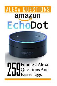 Paperback Amazon Echo Dot: 259 Funniest Alexa Questions And Easter Eggs: (2nd Generation, Amazon Echo, Dot, Echo Dot, Amazon Echo User Manual, Ec Book