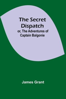 Paperback The Secret Dispatch; or, The Adventures of Captain Balgonie Book