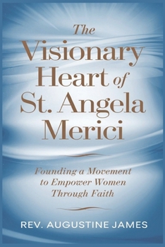 Paperback The Visionary Heart of St. Angela Merici: Founding a Movement to Empower Women Through Faith Book