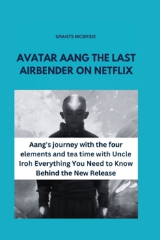 Paperback Avatar Aang the Last Airbender on Netflix: Aang's journey with the four elements and tea time with Uncle Iroh Everything You Need to Know Behind the N Book