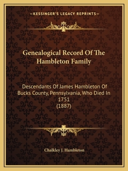 Geneological [!] Record of the Hambleton Family, Descendants of James Hambleton of Bucks County, Pennsylvania, who Died in 1751. With Mention of Other Hambletons in England and America