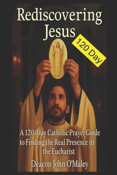 Paperback Rediscovering Jesus: A 120-Day Catholic Prayer Guide to Finding the Real Presence in the Eucharist Book
