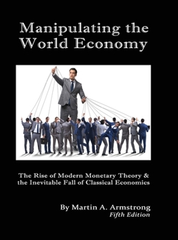 Hardcover Manipulating the World Economy: The Rise of Modern Monetary Theory & the Inevitable Fall of Classical Economics - Is there an Alternative? Book