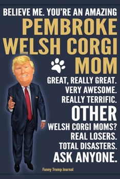 Paperback Funny Trump Journal - Believe Me. You're An Amazing Pembroke Welsh Corgi Mom Great, Really Great. Very Awesome. Other Welsh Corgi Moms? Total Disaster Book