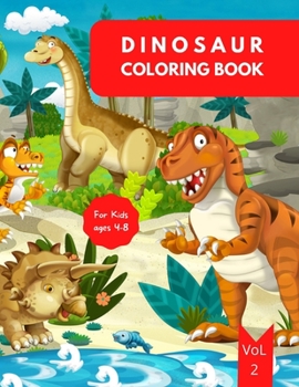 Dinosaur Coloring Book for Kids: Ages 4-8 Vol. 2 Dinosaur Coloring Book for Toddlers Dinosaur Book Kids 4-8 Dinosaur Coloring Book for Boys 4-6 6-8 ... for Fun and Educational Purpose Kindergarten