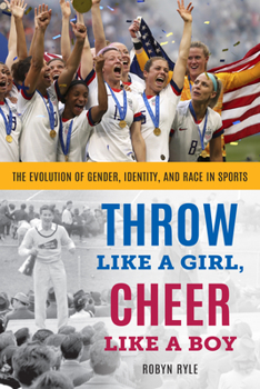 Hardcover Throw Like a Girl, Cheer Like a Boy: The Evolution of Gender, Identity, and Race in Sports Book