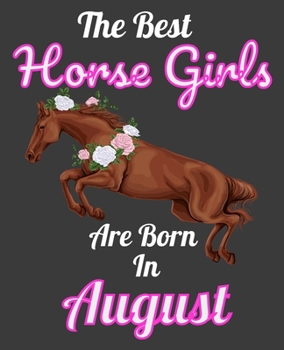 The Best Horse Girls Are Born In August: Unique Journal For Horse Girls, Owners and Lovers, Birthday Funny Note Book Gift for Women, Diary 110 Blank Lined Pages, 7.5 x 9.25 in
