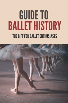 Paperback Guide To Ballet History: The Gift For Ballet Enthusiasts: Ballet Dances Book