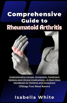 Paperback Comprehensive Guide to Rheumatoid Arthritis: Understanding Causes, Symptoms, Treatment Options and Clinical Implications - A Must-Have Handbook for Pa Book