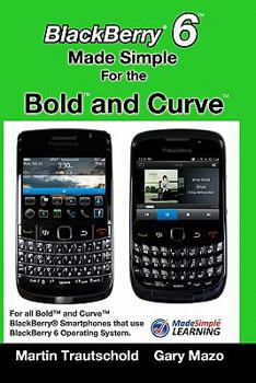 Paperback BlackBerry 6 Made Simple for the Bold and Curve: For the BlackBerry Bold 9780, 9700, 9650 and Curve 3G 93xx, Curve 85xx running BlackBerry 6 Book