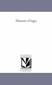 Elements of logic; designed as a manual of instruction
