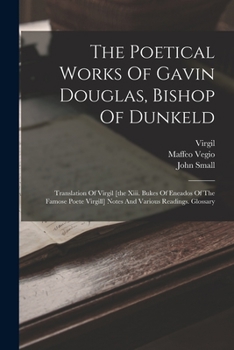 Paperback The Poetical Works Of Gavin Douglas, Bishop Of Dunkeld: Translation Of Virgil [the Xiii. Bukes Of Eneados Of The Famose Poete Virgill] Notes And Vario Book
