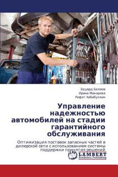 Upravlenie nadezhnost'yu avtomobiley na stadii garantiynogo obsluzhivaniya: Optimizatsiya postavok zapasnykh chastey v dilerskoy seti s ispol'zovaniem ... prinyatiya resheniy