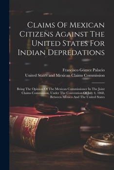 Paperback Claims Of Mexican Citizens Against The United States For Indian Depredations: Being The Opinion Of The Mexican Commissioner In The Joint Claims Commis Book