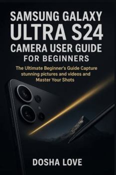 SAMSUNG GALAXY ULTRA S24 CAMERA USER GUIDE FOR BEGINNERS: The Ultimate Beginner’s Guide Capture stunning pictures and videos and Master Your Shots (Golden Guidebooks for Beginners and Seniors)