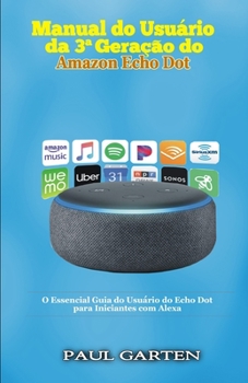 Paperback Manual do usuário da 3a Geração do Amazon Echo Dot: O Essencial Guia do Usuário do Echo Dot para Iniciantes com Alexa [Portuguese] Book