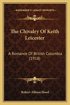 Paperback The Chivalry Of Keith Leicester: A Romance Of British Columbia (1918) Book