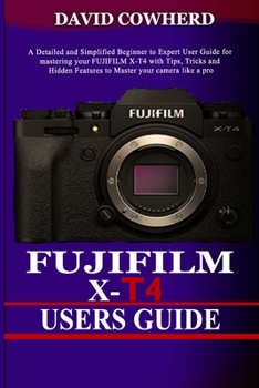 Paperback Fujifilm X-T4 Users Guide: A Detailed and Simplified Beginner to Expert User Guide for mastering your FUJIFILM X-T4 with Tips, Tricks and Hidden Book