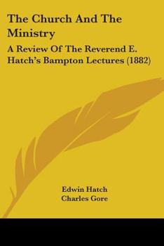 Paperback The Church And The Ministry: A Review Of The Reverend E. Hatch's Bampton Lectures (1882) Book