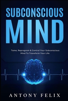 Paperback Subconscious Mind: Tame, Reprogram & Control Your Subconscious Mind To Transform Your Life Book