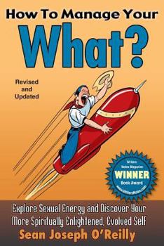 Paperback How To Manage Your What?: Explore Sexual Energy and Discover Your More Spiritually Enlightened, Evolved Self Book