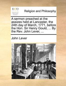 Paperback A sermon preached at the assizes held at Lancaster, the 24th day of March, 1771, before the Hon. Sir Henry Gould, ... By the Rev. John Lever, ... Book