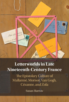Hardcover Letterworlds in Late Nineteenth-Century France: The Epistolary Culture of Mallarmé, Morisot, Van Gogh, Cézanne, and Zola Book
