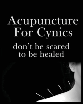 Paperback Acupuncture For Cynics: Don't be Scared to be Healed Book