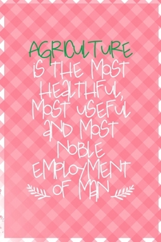 Agriculture Is The Most Healthful, Most Useful And Most Noble Employment Of Man: All Purpose 6x9 Blank Lined Notebook Journal Way Better Than A Card Trendy Unique Gift Checkered Pink Farmer