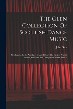 Paperback The Glen Collection Of Scottish Dance Music: Strathspeys, Reels, And Jigs: Selected From The Earliest Printed Sources, Or From The Composer's Works, B Book