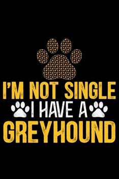 I'm Not Single I Have a Greyhound: Cool Greyhound Dog Journal Notebook - Greyhound Puppy Lover Gifts - Funny Greyhound Dog Notebook - Greyhound Owner Gifts. 6 x 9 in 120 pages
