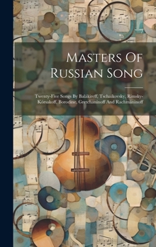 Masters Of Russian Song: Twenty-five Songs By Balákireff, Tschaïkovsky, Rimsky-kórsakoff, Borodine, Gretchanínoff And Rachmáninoff