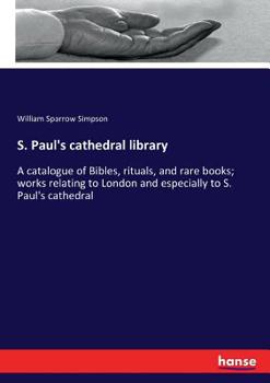 Paperback S. Paul's cathedral library: A catalogue of Bibles, rituals, and rare books; works relating to London and especially to S. Paul's cathedral Book