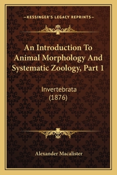 Paperback An Introduction To Animal Morphology And Systematic Zoology, Part 1: Invertebrata (1876) Book