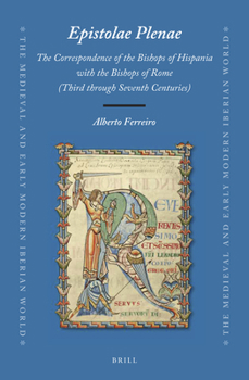 Epistolae Plenae, The Correspondence of the Bishops of Hispania with the Bishops of Rome Third through Seventh Centuries (The Medieval and Early Modern Iberian World, 74)
