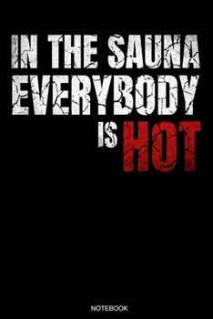 In The Sauna Everybody Is Hot: Lustiges Wellness Notizbuch Therme für Saunameister Spa Geschenk Saunaclub zum Saunieren I Sprüche Sauna Tagebuch Heft ... I Größe 6 x 9 I Liniert I 110 Seiten