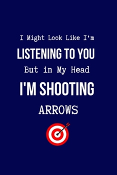 I Might Look Like I'm Listening to You But in My Head I'm Shooting Arrows: Coworker Notebook, Sarcastic Humor. (Funny Gag Gifts for Home Office Journal)