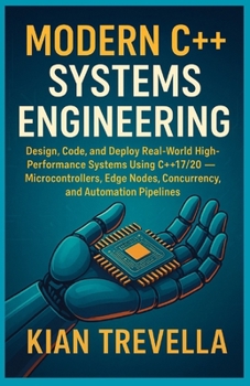 Modern C++ Systems Engineering: From Firmware to Automation: Design, Code, and Deploy Real-World High-Performance Systems Using C++17/20 — ... Nodes, Concurrency, and Automation Pipelines