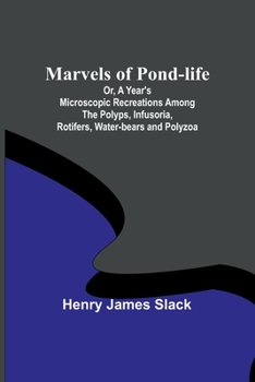 Paperback Marvels of Pond-life; Or, A Year's Microscopic Recreations Among the Polyps, Infusoria, Rotifers, Water-bears and Polyzoa Book