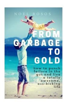 Paperback From Garbage to Gold: how to punch failure in the gut and live a totally awesome, ass-kicking life Book