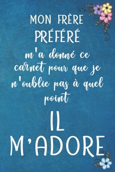 Paperback Mon fr?re pr?f?r? m'a donn? ce carnet pour que je n'oublie pas ? quel point il m'adore - Carnet de notes: Cahier De Notes -120 Pages Avec Papier Lign? [French] Book