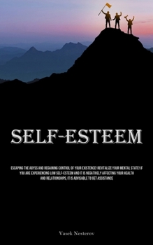 Paperback Self-Esteem: Escaping The Abyss And Regaining Control Of Your Existence! Revitalize Your Mental State! If You Are Experiencing Low Self-Esteem And It Book