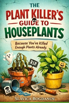 The Plant Killer’s Guide to Houseplants: Because You’ve Killed Enough Plants Already