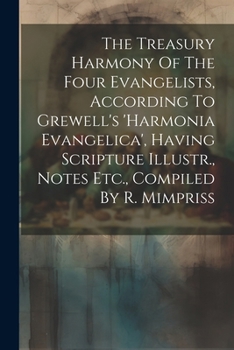 Paperback The Treasury Harmony Of The Four Evangelists, According To Grewell's 'harmonia Evangelica', Having Scripture Illustr., Notes Etc., Compiled By R. Mimp Book