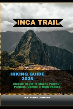 INCA TRAIL HIKING GUIDE 2026: Classic Route to Machu Picchu –Permits, Camps & High Passes