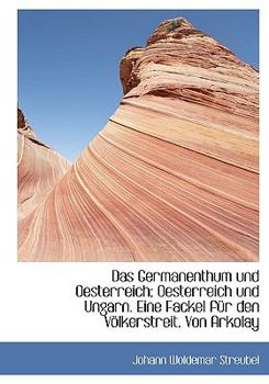 Das Germanenthum und Oesterreich; Oesterreich und Ungarn eine Fackel F?r Den V?lkerstreit Von Arko