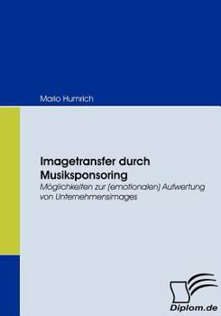 Paperback Imagetransfer durch Musiksponsoring: Möglichkeiten zur (emotionalen) Aufwertung von Unternehmensimages [German] Book