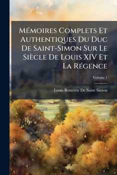 MÃ(c)moires Complets Et Authentiques Du Duc De Saint-Simon Sur Le Siècle De Louis XIV Et La RÃ(c)gence (French Edition)
