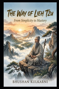 The Way of Lieh Tzu: From Simplicity to Mastery (Spirituality - Philosophy - Psychology - Self Help)